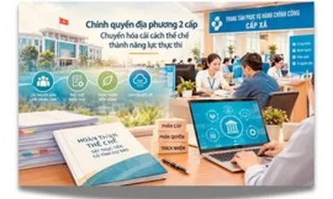 Chính quyền địa phương 2 cấp: Chuyển hóa cải cách thể chế thành năng lực thực thi