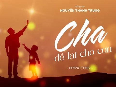 “Cha để lại cho con” – ca khúc tôn vinh tình phụ tử của nhạc sĩ Nguyễn Thành Trung