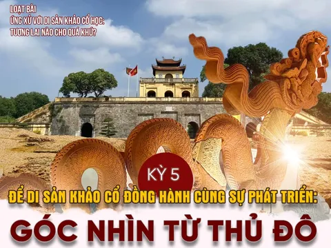 Kỳ cuối: Để di sản khảo cổ đồng hành cùng sự phát triển: Góc nhìn từ Thủ đô