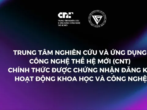 Trung tâm Nghiên cứu và Ứng dụng Công nghệ Thế hệ mới (CNT) chính thức được chứng nhận đăng ký hoạt động khoa học và công nghệ